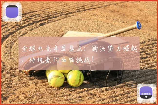 全球电竞年度盘点：新兴势力崛起，传统豪门面临挑战！