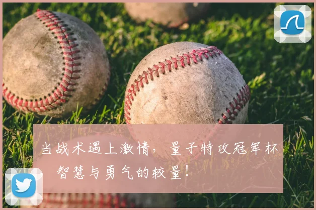 当战术遇上激情，量子特攻冠军杯，智慧与勇气的较量！