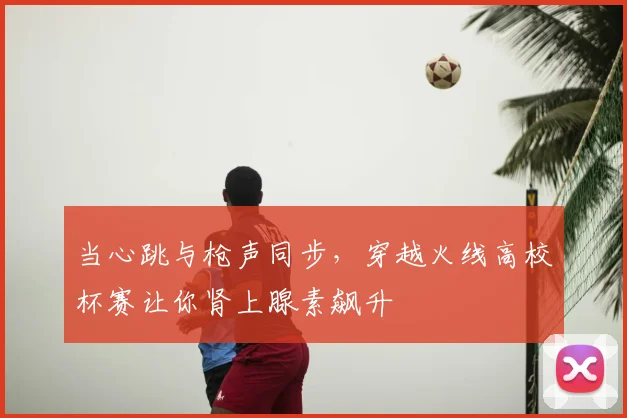 当心跳与枪声同步，穿越火线高校杯赛让你肾上腺素飙升
