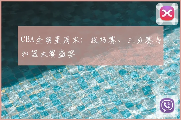 CBA全明星周末：技巧赛、三分赛与扣篮大赛盛宴