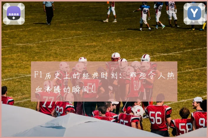 F1历史上的经典时刻：那些令人热血沸腾的瞬间！
