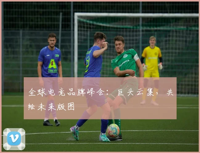 全球电竞品牌峰会：巨头云集，共绘未来版图
