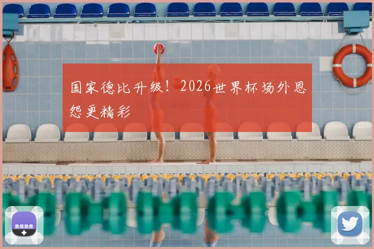 国家德比升级！2026世界杯场外恩怨更精彩