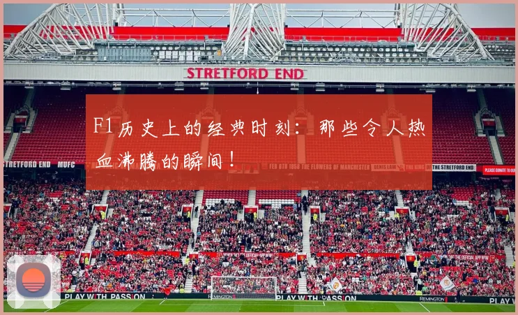 F1历史上的经典时刻：那些令人热血沸腾的瞬间！