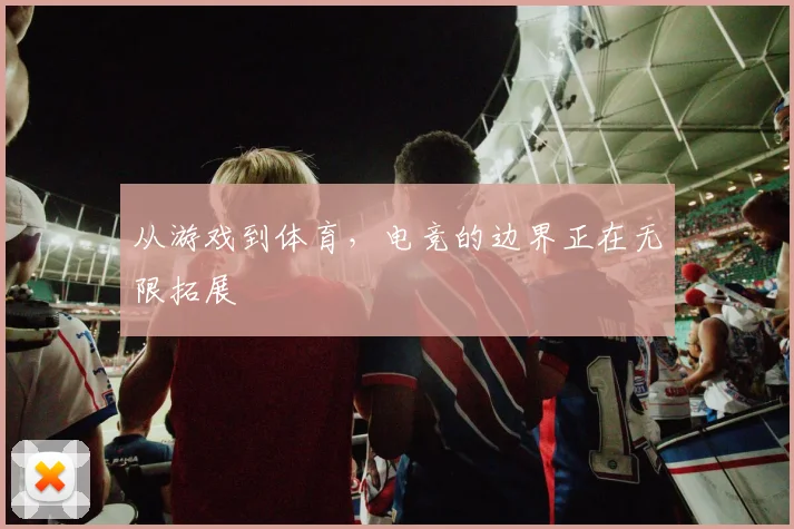 从游戏到体育，电竞的边界正在无限拓展