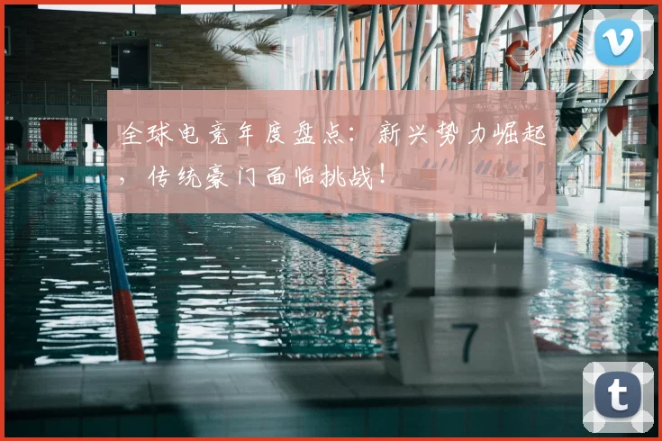 全球电竞年度盘点：新兴势力崛起，传统豪门面临挑战！
