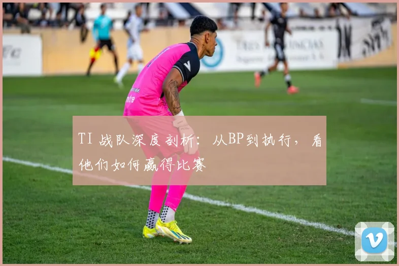 TI 战队深度剖析：从BP到执行，看他们如何赢得比赛