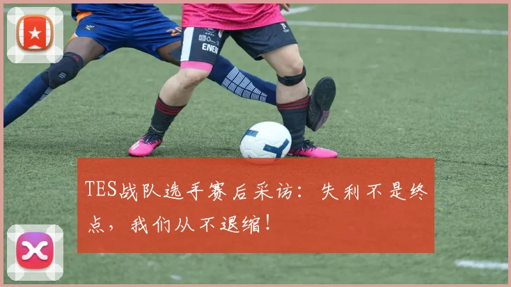 TES战队选手赛后采访：失利不是终点，我们从不退缩！