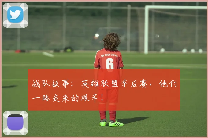 战队故事：英雄联盟季后赛，他们一路走来的艰辛！