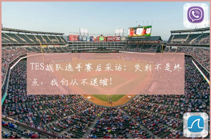 TES战队选手赛后采访：失利不是终点，我们从不退缩！